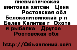 пневматическая винтовка хатсан › Цена ­ 7 000 - Ростовская обл., Белокалитвинский р-н, Белая Калитва г. Охота и рыбалка » Другое   . Ростовская обл.